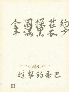 全国探花约了个丰满黑衣少妇