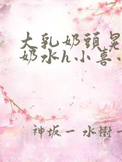 大乳奶头晃着喷奶水h小喜小说