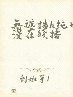 无遮挡h纯肉动漫在线播