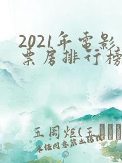 2021年电影票房排行榜前十名