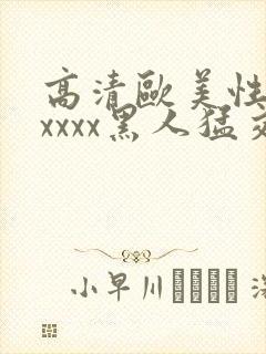 高清欧美性猛交xxxx黑人猛交/