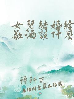 女儿结婚给客人敬酒说什么