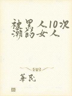 被黑人10次高潮的女人