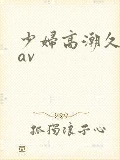 少妇高潮久久久av