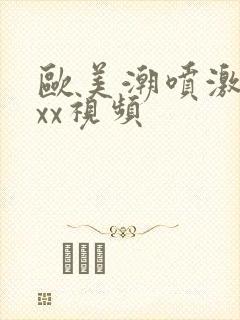 欧美潮喷激情xxx视频