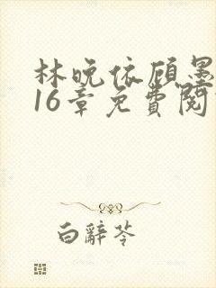 林晚依顾墨琛第16章免费阅读