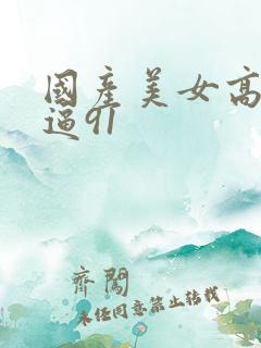 国产美女高潮抠逼91