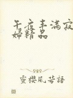 午夜丰满寂寞少妇精品