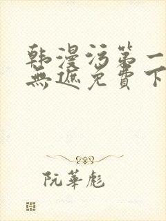 韩漫污第一漫画无遮免费下拉式在线阅读