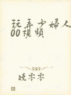 玩弄少妇人妻200视频