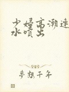 少妇高潮连连喷水喷出