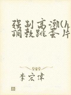 强制高潮(h)调教跳蛋片