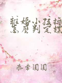 离婚小孩抚养权怎么判定标准