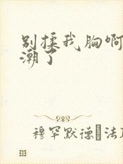 别揉我胸啊嗯高潮了