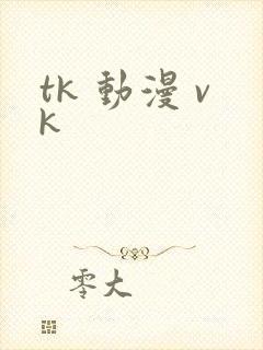 tk 动漫 vk