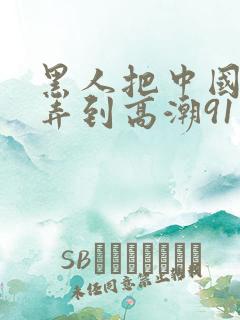 黑人把中国少妇弄到高潮91