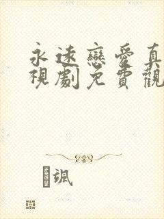 永远恋爱真美电视剧免费观看完整版