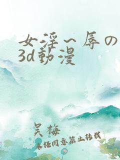 女淫～辱の触手3d动漫