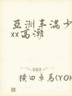 亚洲丰满少妇xxx高潮