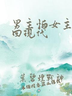 男主怕女主穿越回现代