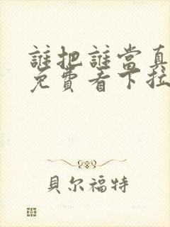 谁把谁当真漫画免费看下拉式