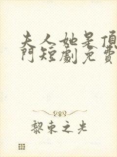 夫人她是顶级豪门短剧免费观看