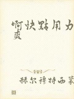 啊快点用力插好爽