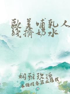 欧美哺乳人妻在线挤奶水
