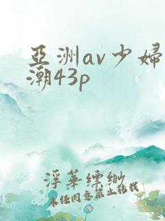 亚洲av少妇高潮43p