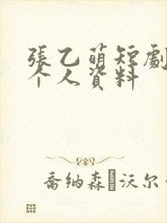 张乙萌短剧演员个人资料