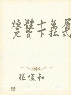 炼体十万层漫画免费下拉式六漫画