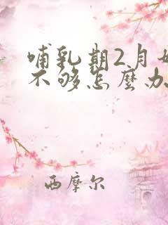 哺乳期2月奶水不够怎么办