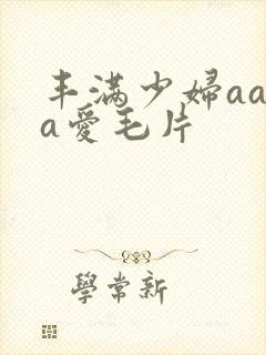 丰满少妇aaaa爱毛片