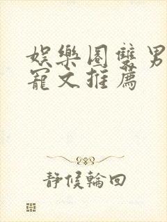 娱乐圈双男主甜宠文推荐