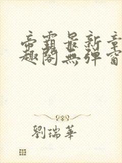 帝霸最新章节笔趣阁无弹窗