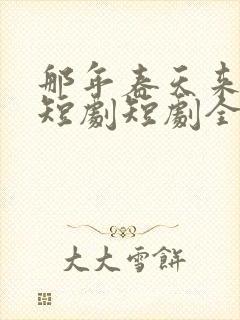 那年春天来太迟短剧短剧全集观看