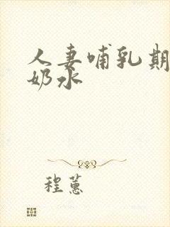 人妻哺乳期奶头奶水