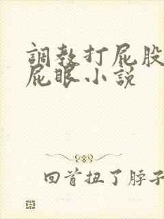 调教打屁股姜罚屁眼小说