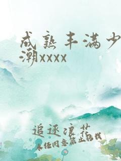 成熟丰满少妇高潮xxxx