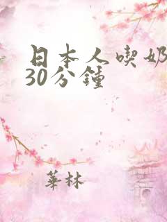 日本人吃奶玩乳30分钟