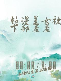 动漫美女被狂揉下部羞羞