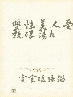 双性美人受被调教浪荡h