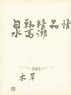 日韩精品情欲喷水高潮