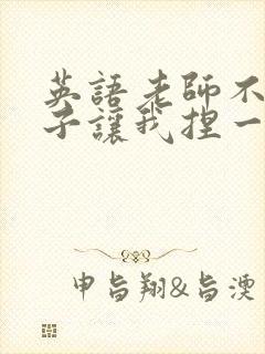 英语老师不戴罩子让我捏一节课的