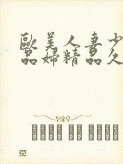 欧美人妻少妇精品妇精品久久