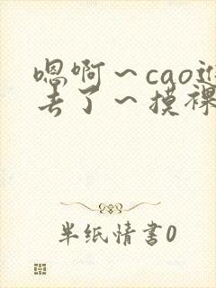 嗯啊～cao进去了～摸裸网站