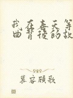 我在春天等你歌曲背后的故事