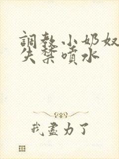 调教小奶奴高潮失禁喷水