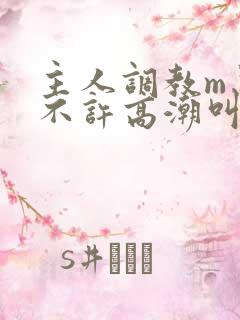 主人调教m忍着不许高潮叫什么