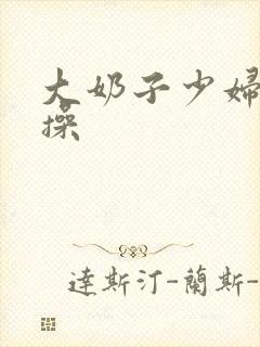 大奶子少妇被爆操